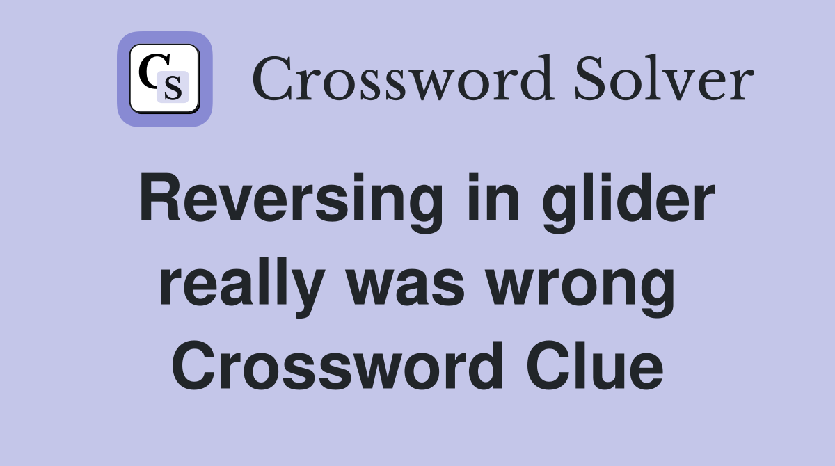Reversing in glider really was wrong Crossword Clue Answers
